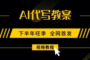 （15961期）AI代写教案，9月开学旺季，日入300-1000+，蓝海项目，永不失业副业兼职！