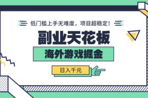 （15965期）副业天花板！海外游戏掘金：日入千元，低门槛上手无难度，项目超稳定！