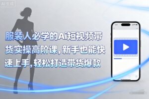 服装人必学的Ai短视频带货实操高阶课，新手也能快速上手，轻松打造带货爆款