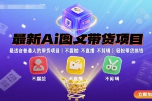 最新Ai图文带货项目，最适合普通人的带货项目，不露脸 不直播 不剪辑就可以轻松带货搞钱（完结）