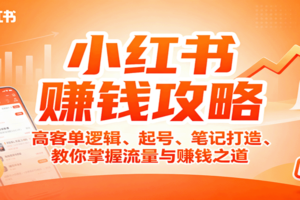 小红书赚钱攻略：高客单逻辑、起号、笔记打造、教你掌握流量与赚钱之道