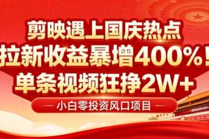 （16039期）国庆流量风口！剪映小白吃红利：0基础几分钟一条，拉新收益暴涨400%，…