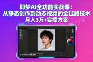 （16053期）即梦AI全功能实战课：从静态创作到动态视频的全链路技术 月入3万+实操方案