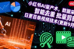 （16054期）小红书AI量产术，数据采集 智能去重 批量剪辑 日更百条视频技术(更新9月)