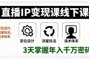 （16065期）直播IP变现课线下课，定位设计、流量玩法、话术体系，3天掌握年入千万密码