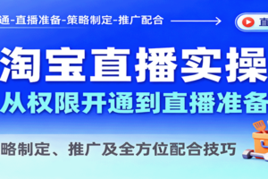 淘宝直播实操，从权限开通到直播准备，教策略制定、推广及全方位配合技巧