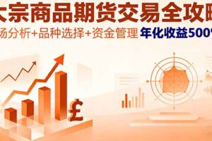 （16083期）大宗商品期货交易全攻略，市场分析+品种选择+资金管理，年化收益500%+
