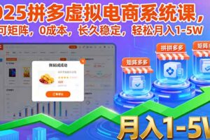 （16088期）2025拼多多虚拟电商系统课，可矩阵，0成本，长久稳定，轻松月入1-5W