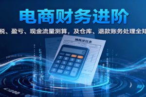 电商财务进阶：纳税、盈亏、现金流量测算，及仓库、退款账务处理全知晓