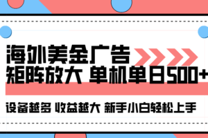 海外美金广告全自动挂机，单机单日500+可矩阵放大设备越多收益越大，新手小白轻松上手