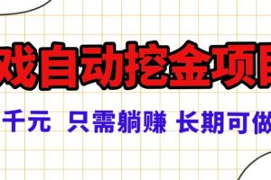 （16184期）常年稳定的游戏自动挖金项目，日入千元，正规项目 只需躺赚！