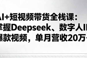 （16180期）AI+短视频带货全栈课：掌握Deepseek、数字人IP、爆款视频，单月营收20万+