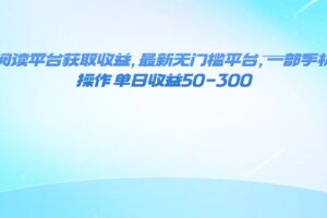 （16169期）零撸阅读平台获取收益，最新无门槛平台，一部手机即可操作 单日收益50-300