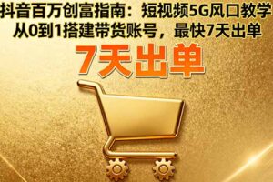 （16150期）抖音百万创富指南：短视频5G风口教学，从0到1搭建带货账号，最快7天出单