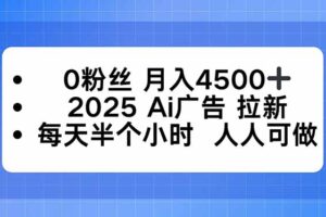 （16145期）0粉丝 月入4500+，2025AI广告拉新，每天半个小时 人人可做