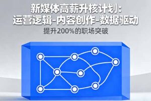 （16142期）新媒体高薪升核计划：运营逻辑-内容创作-数据驱动，提升200%的职场突破