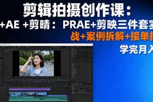 （16141期）剪辑拍摄创作课：PR+AE+剪映三件套实战+案例拆解+接单技巧，学完月入3+