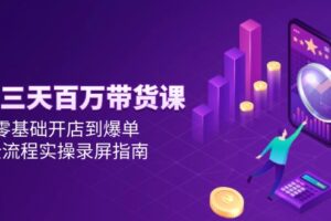 抖音三天百万带货课，零基础开店到爆单，全流程实操录屏指南