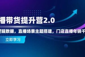 直播带货提升营2.0：流量逻辑数据，直播场景主题搭建，门店直播年销千万