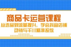 商品卡运营课程，从选品到流量提升，学会抖音店铺动销与千川精准投放