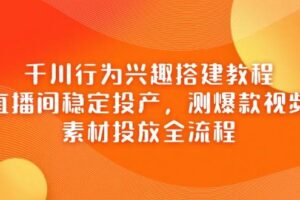 千川行为兴趣搭建教程，直播间稳定投产，测爆款视频，素材投放全流程