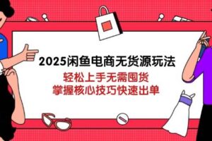 2025闲鱼电商无货源玩法：轻松上手无需囤货，掌握核心技巧快速出单