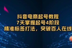 抖音电商起号教程，7天掌握起号4阶段，精准标签打法，突破百人在线