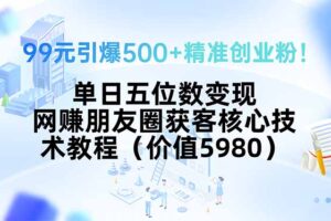 （15643期）99元引爆500+精准创业粉！单日五位数变现，网赚朋友圈获客核心技术教程…