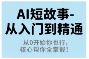 AI短故事从入门到精通，从0开始你也行，核心帮你全掌握