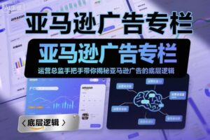 亚马逊广告专栏：运营总监手把手带你揭秘亚马逊广告的底层逻辑