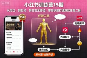 小红书训练营15期，从定位、到起号、到变现全路径，带你快速打通爆款任督二脉