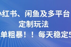 小红书、闲鱼及多平台定制玩法简单粗暴!每天稳定5张