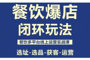 餐饮爆店闭环玩法,餐饮多平台线上运营实战课,选址-选品-获客-运营