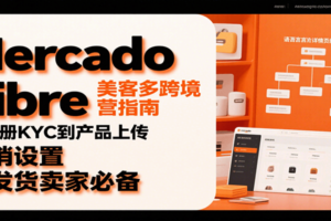 Mercado Libre 美客多跨境运营指南：从注册KYC到产品上传、促销设置，自发货卖家必备