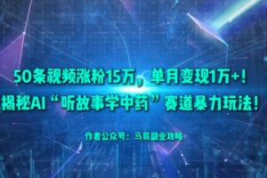 50条视频涨粉15W,单月变现1W+!揭秘AI“听故事学中药”赛道暴力玩法