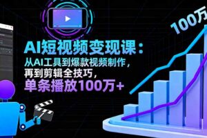(16301期)AI+短视频变现课:从AI工具到爆款视频制作,再到剪辑全技巧 单条播放100w+