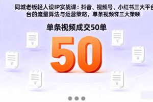 (16313期)同城老板轻人设IP实战课:抖音+视频号+小红书流量算法,单条视频成交50单