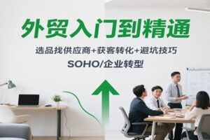 外贸入门到精通，选品找供应商+获客转化+避坑技巧，SOHO/企业转型