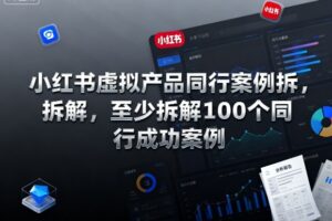 小红书虚拟产品同行案例拆解,至少拆解100个同行成功案例