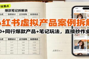小红书虚拟产品案例拆解:100+同行爆款产品+笔记玩法,直接抄作业