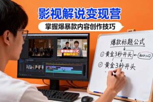 （16348期）影视解说变现营：通过30+实战案例爆款内容创作技巧，掌握影视解说盈利密码