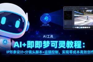 (16423期)AI+即梦可灵教程:IP形象设计+分镜头脚本+运镜控制,实现零成本高效创作