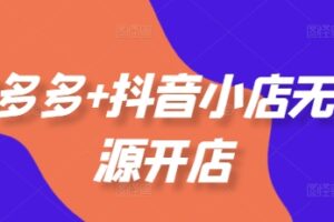 拼多多+抖音小店无货源开店，包括：选品、运营、基础、付费推广、爆款案例等(更新25年10月)