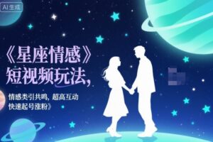 星座情感短视频玩法,情感类引共鸣,超高互动,快速起号涨粉