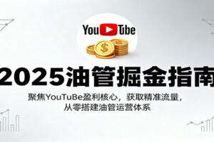 2025油管掘金指南:聚焦YouTuBe盈利核心,获取精准流量,从零搭建油管运营体系