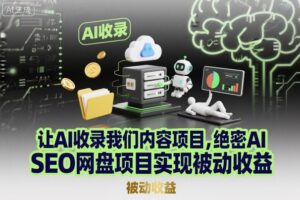 让AI收录我们内容项目,绝密AI SEO网盘项目实现被动收益