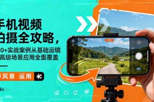 (16457期)手机视频拍摄全攻略,150+实战案例从基础运镜到高级场景应用全面覆盖