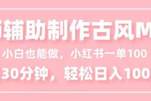 （16676期）小白也能做！AI辅助制作古风MV，小红薯一单100，每天30分钟轻松日入1000+