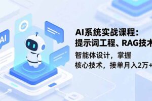 （16666期）AI系统实战课程，提示词工程、RAG技术、智能体设计，掌握核心技术，接单月入2万+
