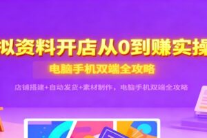 虚拟资料开店从0到赚实操课：店铺搭建+自动发货+素材制作，电脑手机双端全攻略